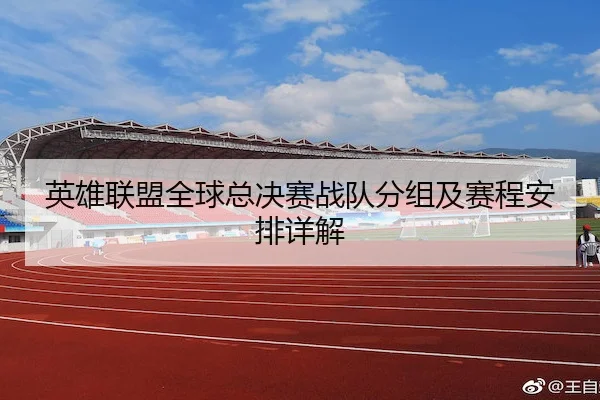 英雄联盟全球总决赛战队分组及赛程安排详解